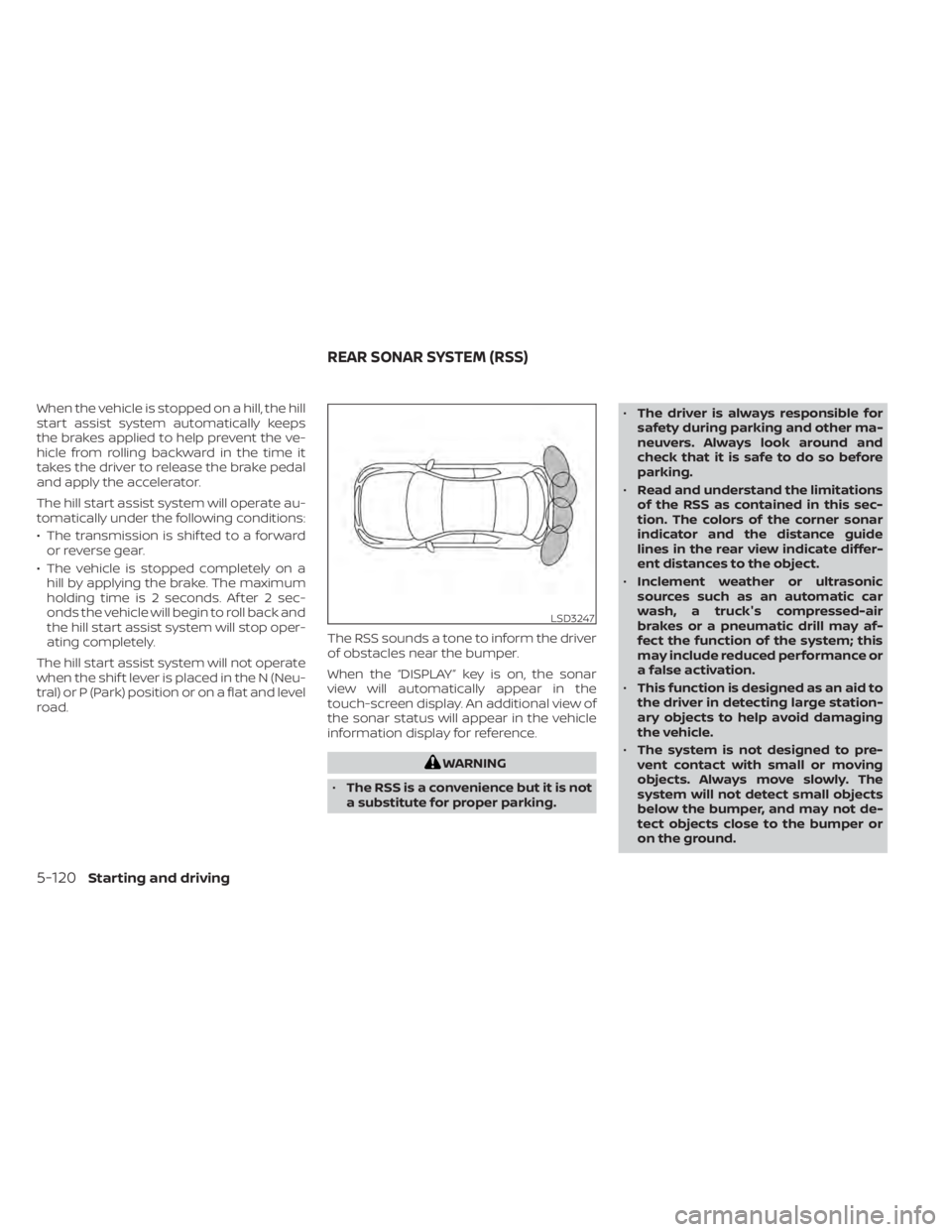 NISSAN SENTRA 2020  Owner´s Manual When the vehicle is stopped on a hill, the hill
start assist system automatically keeps
the brakes applied to help prevent the ve-
hicle from rolling backward in the time it
takes the driver to releas