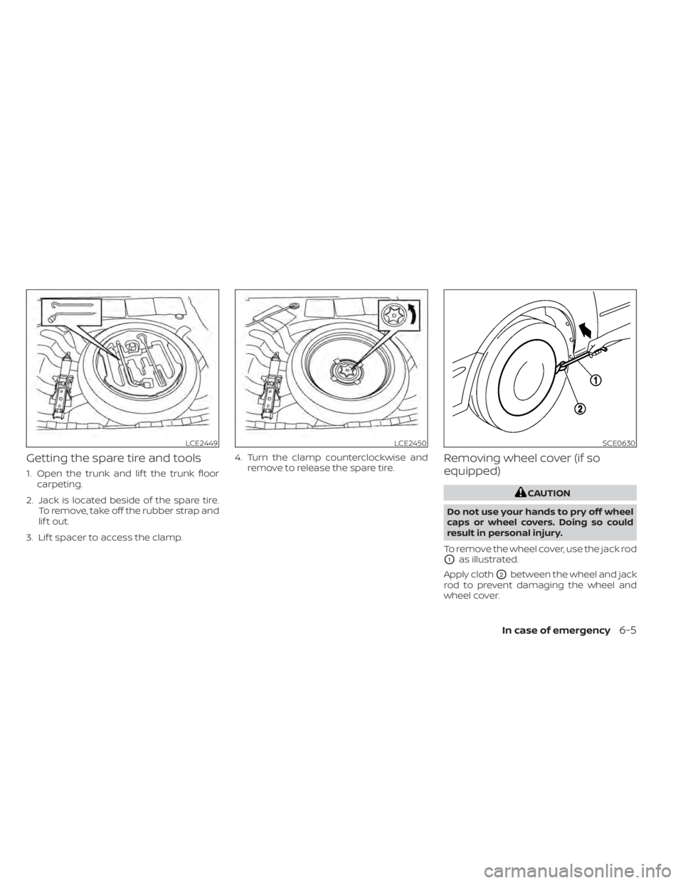 NISSAN SENTRA 2020  Owner´s Manual Getting the spare tire and tools
1. Open the trunk and lif t the trunk floorcarpeting.
2. Jack is located beside of the spare tire. To remove, take off the rubber strap and
lif t out.
3. Lif t spacer 