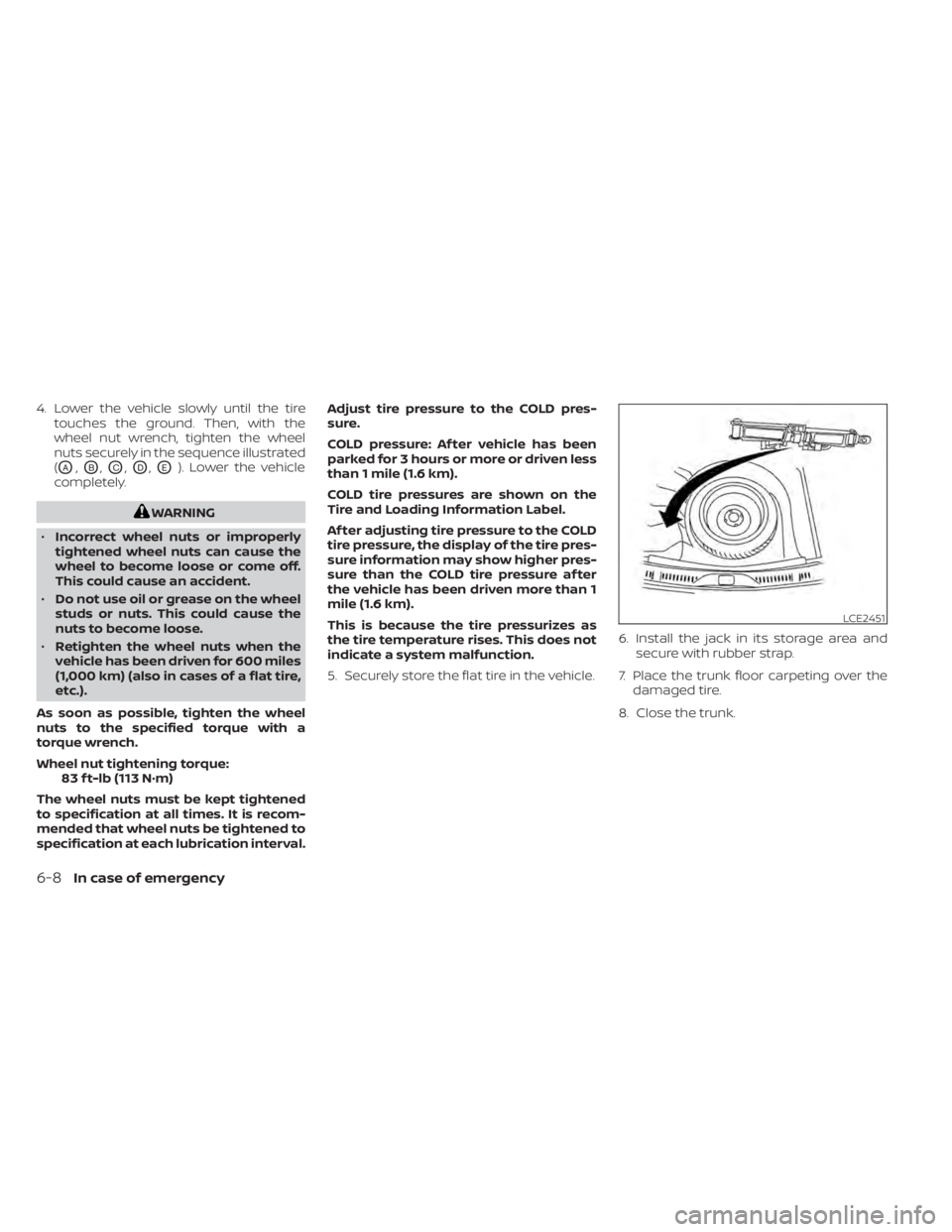 NISSAN SENTRA 2020  Owner´s Manual 4. Lower the vehicle slowly until the tiretouches the ground. Then, with the
wheel nut wrench, tighten the wheel
nuts securely in the sequence illustrated
(
OA,OB,OC,OD,OE). Lower the vehicle
complete