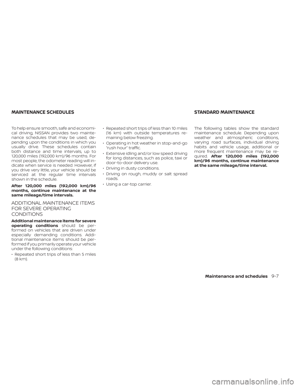 NISSAN SENTRA 2020  Owner´s Manual To help ensure smooth, safe and economi-
cal driving, NISSAN provides two mainte-
nance schedules that may be used, de-
pending upon the conditions in which you
usually drive. These schedules contain
