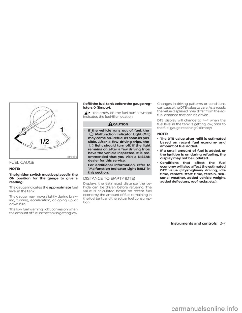 NISSAN SENTRA 2020  Owner´s Manual FUEL GAUGE
NOTE:
The ignition switch must be placed in the
ON position for the gauge to give a
reading.
The gauge indicates theapproximatefuel
level in the tank.
The gauge may move slightly during bra