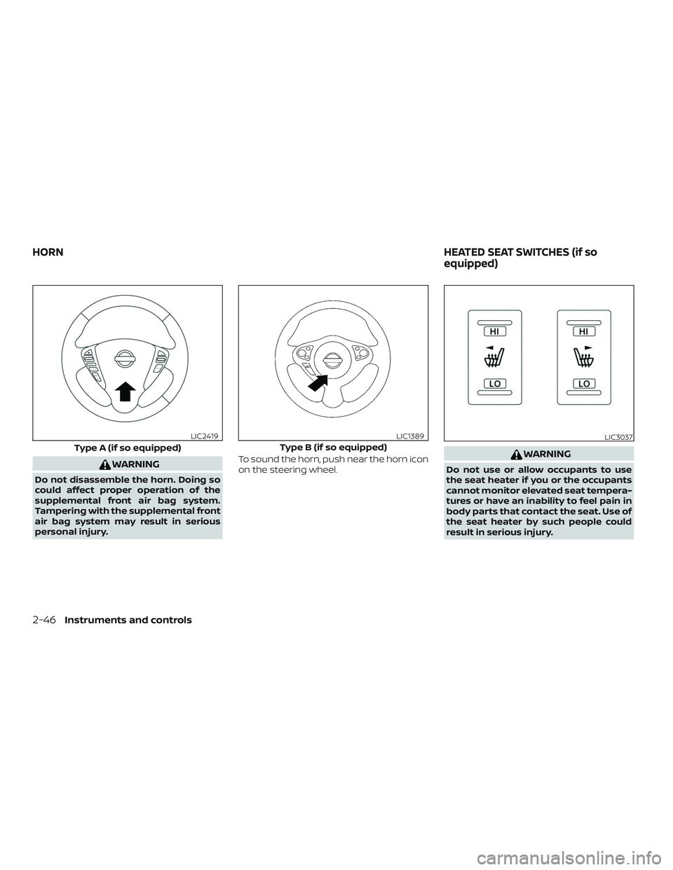 NISSAN SENTRA 2019  Owner´s Manual WARNING
Do not disassemble the horn. Doing so
could affect proper operation of the
supplemental front air bag system.
Tampering with the supplemental front
air bag system may result in serious
persona