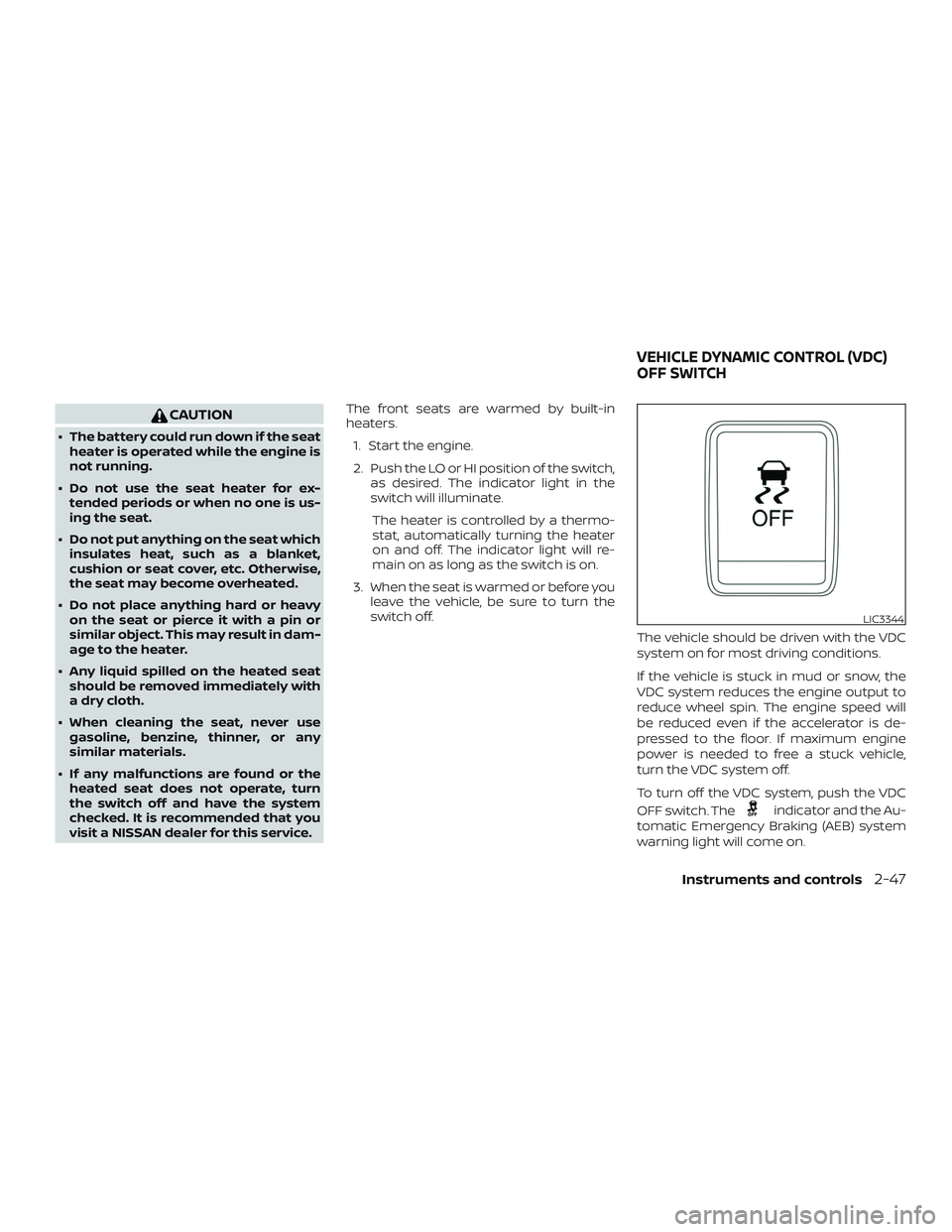 NISSAN SENTRA 2019  Owner´s Manual CAUTION
∙ The battery could run down if the seatheater is operated while the engine is
not running.
∙ Do not use the seat heater for ex- tended periods or when no one is us-
ing the seat.
∙ Do n