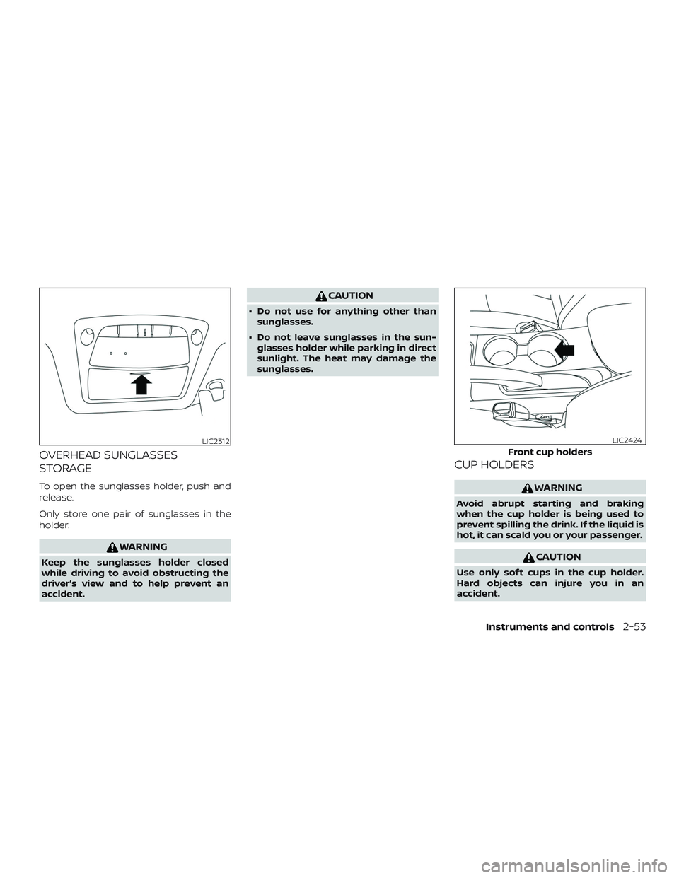 NISSAN SENTRA 2019  Owner´s Manual OVERHEAD SUNGLASSES
STORAGE
To open the sunglasses holder, push and
release.
Only store one pair of sunglasses in the
holder.
WARNING
Keep the sunglasses holder closed
while driving to avoid obstructi