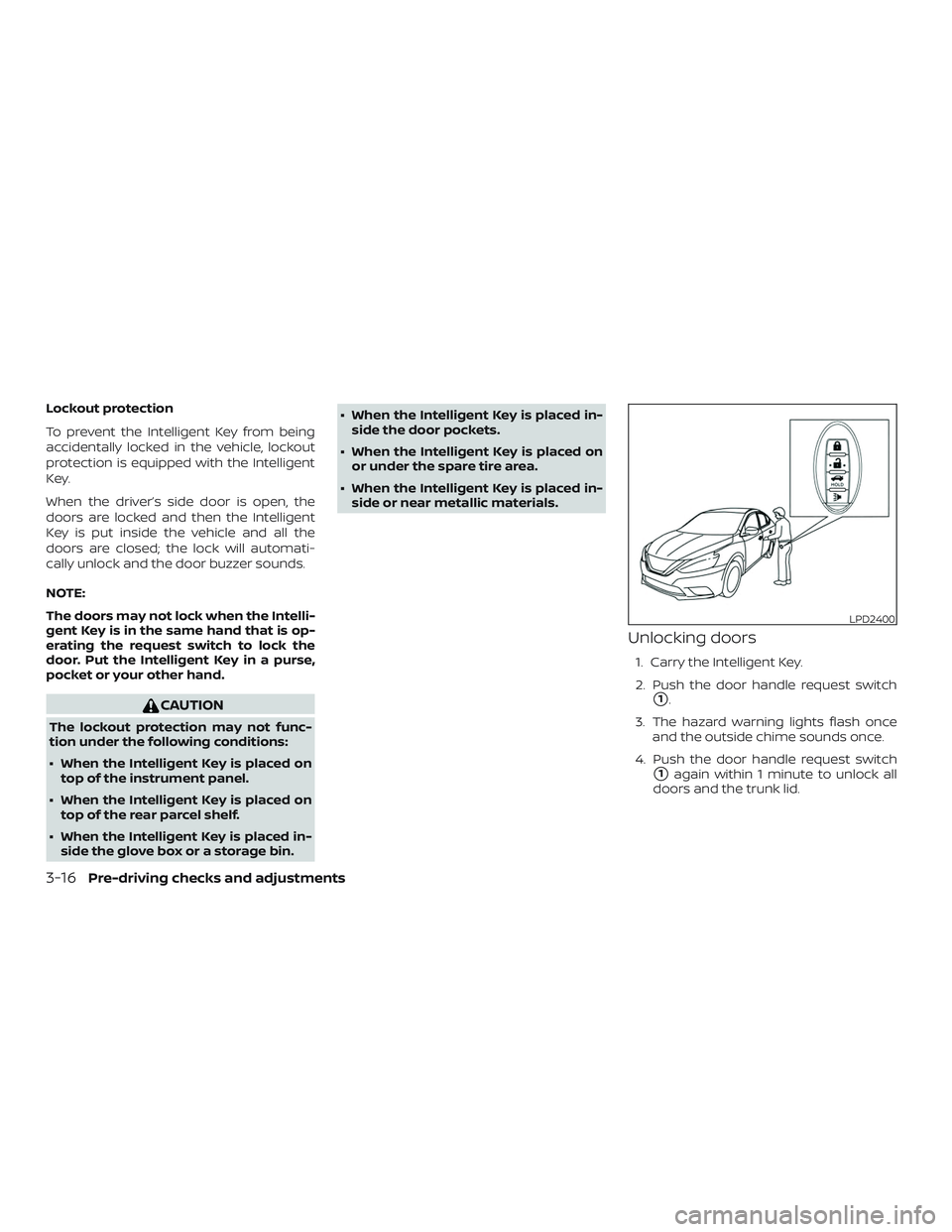 NISSAN SENTRA 2019  Owner´s Manual Lockout protection
To prevent the Intelligent Key from being
accidentally locked in the vehicle, lockout
protection is equipped with the Intelligent
Key.
When the driver’s side door is open, the
doo