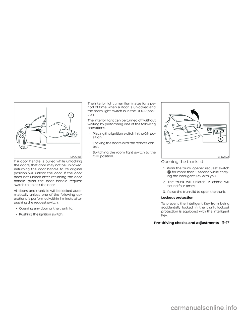 NISSAN SENTRA 2019  Owner´s Manual If a door handle is pulled while unlocking
the doors, that door may not be unlocked.
Returning the door handle to its original
position will unlock the door. If the door
does not unlock af ter returni