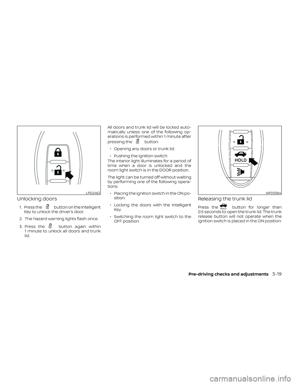 NISSAN SENTRA 2019  Owner´s Manual Unlocking doors
1. Press thebutton on the Intelligent
Key to unlock the driver’s door.
2. The hazard warning lights flash once.
3. Press the
button again within
1 minute to unlock all doors and trun