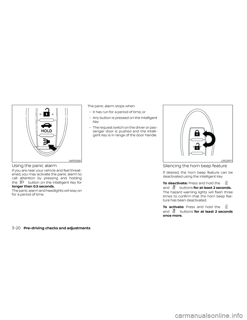 NISSAN SENTRA 2019  Owner´s Manual Using the panic alarm
If you are near your vehicle and feel threat-
ened, you may activate the panic alarm to
call attention by pressing and holding
the
button on the Intelligent Key for
longer than 0