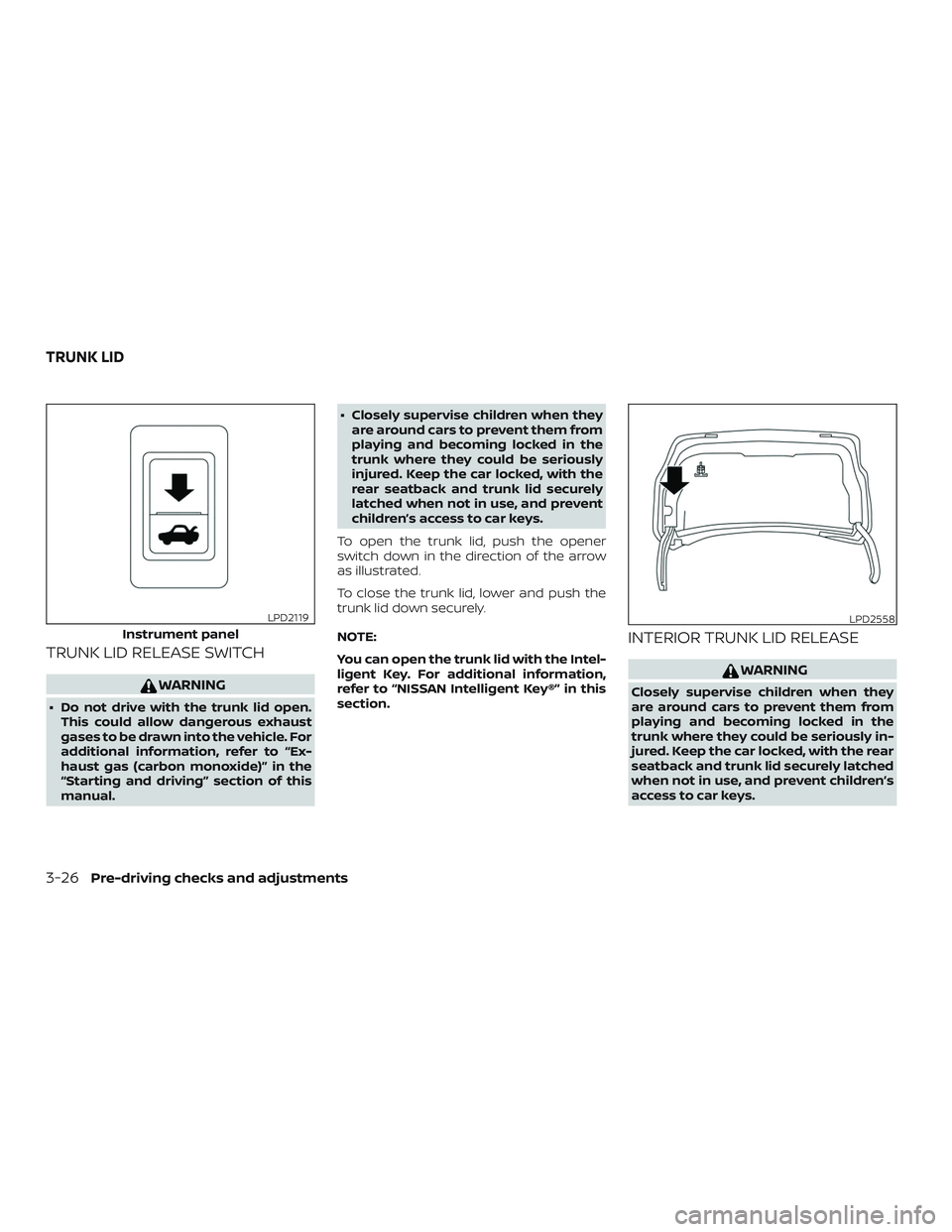 NISSAN SENTRA 2019  Owner´s Manual TRUNK LID RELEASE SWITCH
WARNING
∙ Do not drive with the trunk lid open.This could allow dangerous exhaust
gases to be drawn into the vehicle. For
additional information, refer to “Ex-
haust gas (