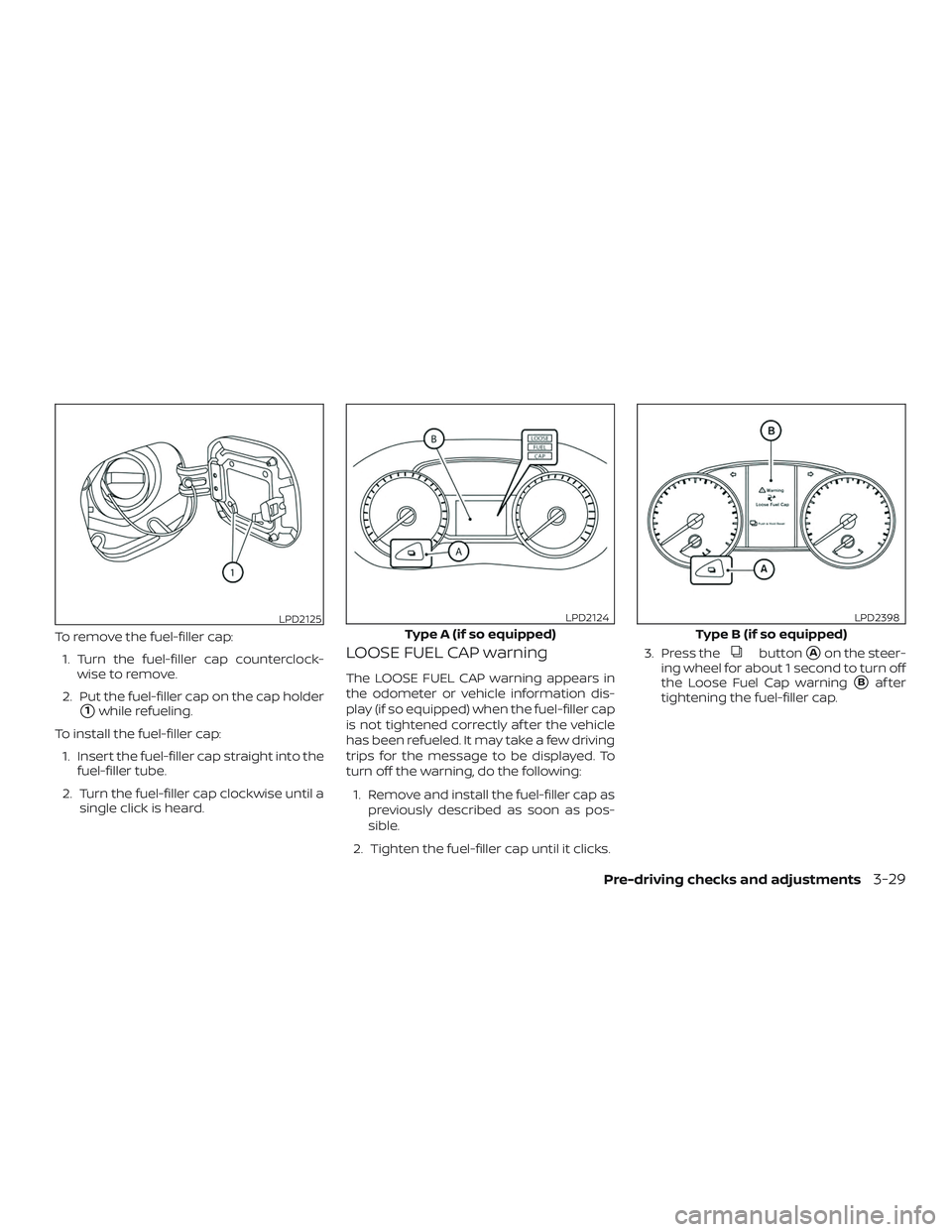 NISSAN SENTRA 2019  Owner´s Manual To remove the fuel-filler cap:1. Turn the fuel-filler cap counterclock- wise to remove.
2. Put the fuel-filler cap on the cap holder
1while refueling.
To install the fuel-filler cap: 1. Insert the fu