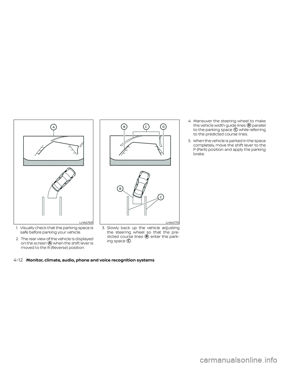 NISSAN SENTRA 2019  Owner´s Manual 1. Visually check that the parking space issafe before parking your vehicle.
2. The rear view of the vehicle is displayed on the screen
Awhen the shif t lever is
moved to the R (Reverse) position. 3.