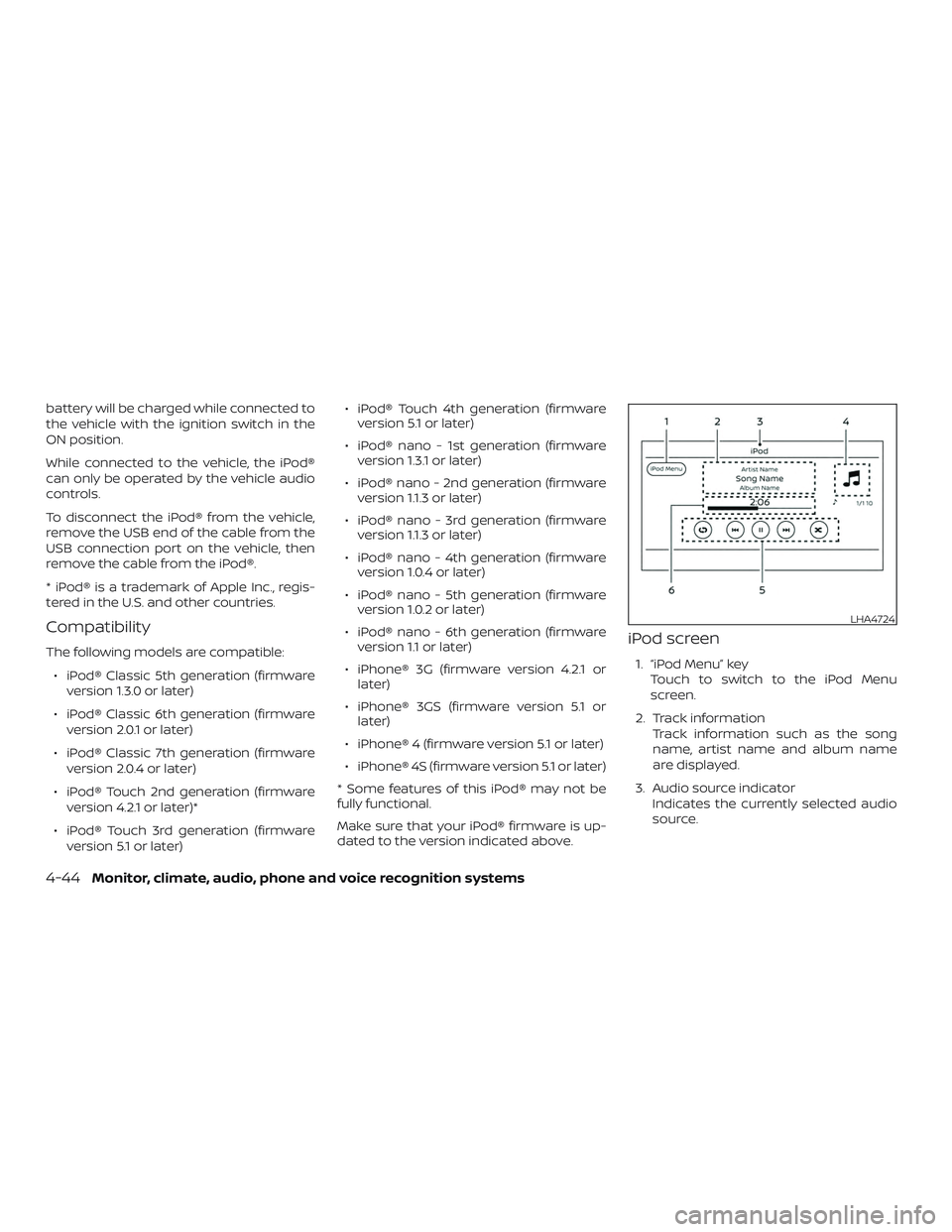 NISSAN SENTRA 2019  Owner´s Manual battery will be charged while connected to
the vehicle with the ignition switch in the
ON position.
While connected to the vehicle, the iPod®
can only be operated by the vehicle audio
controls.
To di
