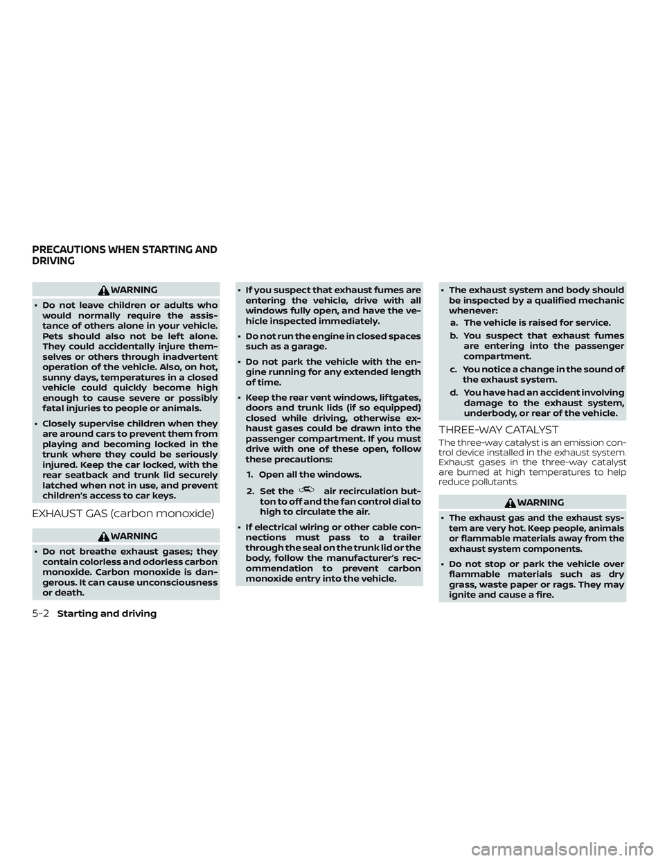 NISSAN SENTRA 2019  Owner´s Manual WARNING
∙ Do not leave children or adults whowould normally require the assis-
tance of others alone in your vehicle.
Pets should also not be lef t alone.
They could accidentally injure them-
selves