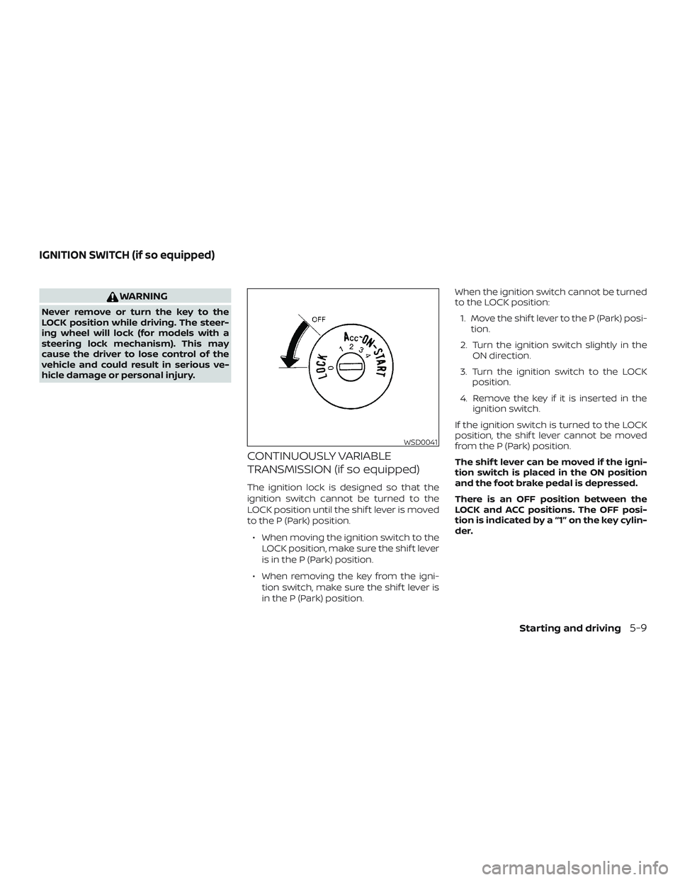 NISSAN SENTRA 2019  Owner´s Manual WARNING
Never remove or turn the key to the
LOCK position while driving. The steer-
ing wheel will lock (for models with a
steering lock mechanism). This may
cause the driver to lose control of the
ve
