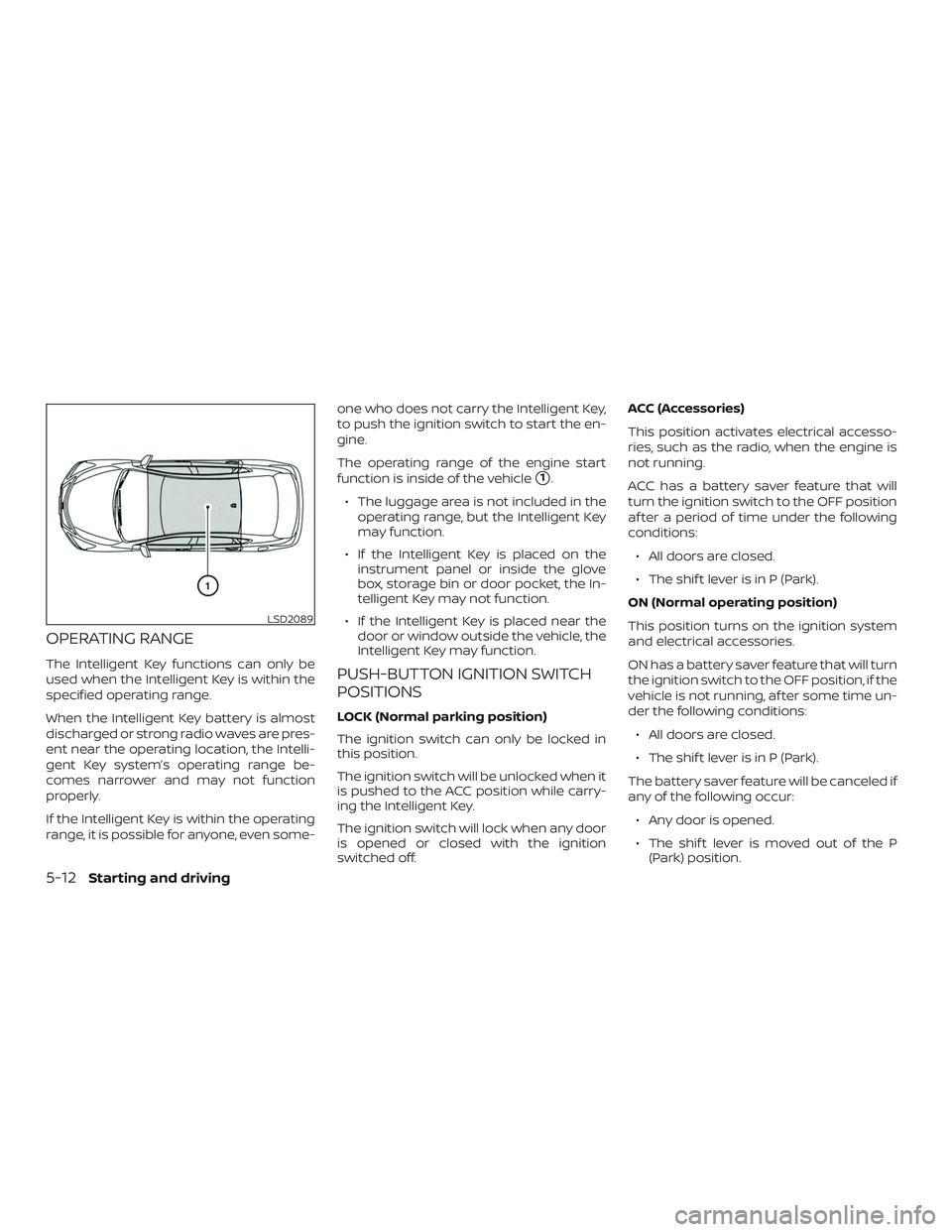 NISSAN SENTRA 2019  Owner´s Manual OPERATING RANGE
The Intelligent Key functions can only be
used when the Intelligent Key is within the
specified operating range.
When the Intelligent Key battery is almost
discharged or strong radio w