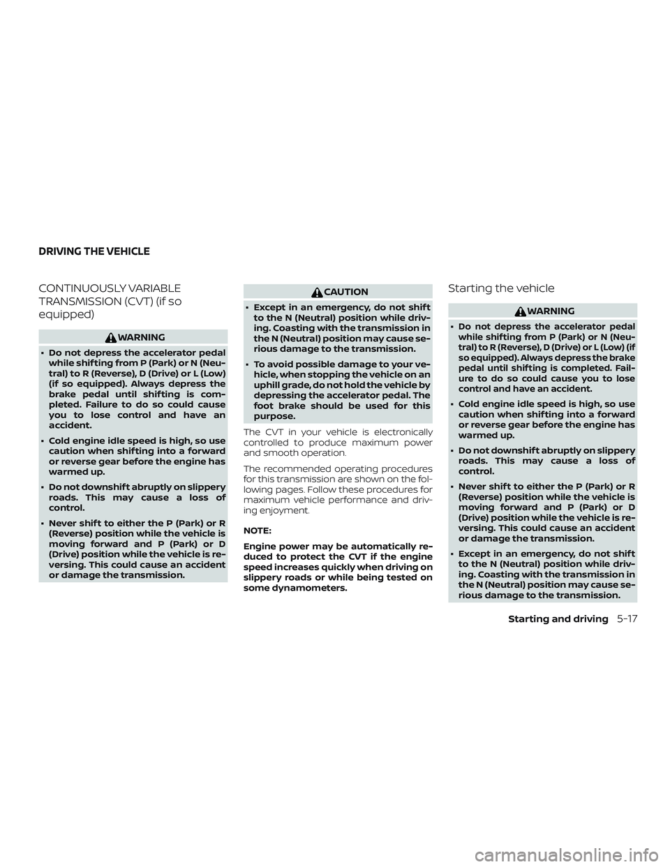 NISSAN SENTRA 2019  Owner´s Manual CONTINUOUSLY VARIABLE
TRANSMISSION (CVT) (if so
equipped)
WARNING
∙ Do not depress the accelerator pedalwhile shif ting from P (Park) or N (Neu-
tral) to R (Reverse), D (Drive) or L (Low)
(if so equ