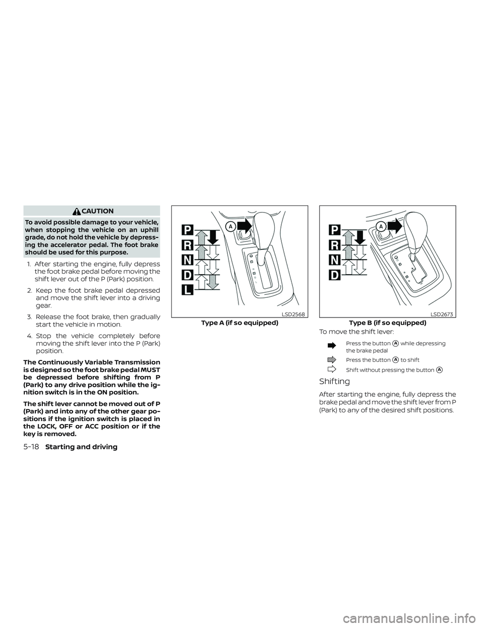 NISSAN SENTRA 2019  Owner´s Manual CAUTION
To avoid possible damage to your vehicle,
when stopping the vehicle on an uphill
grade, do not hold the vehicle by depress-
ing the accelerator pedal. The foot brake
should be used for this pu