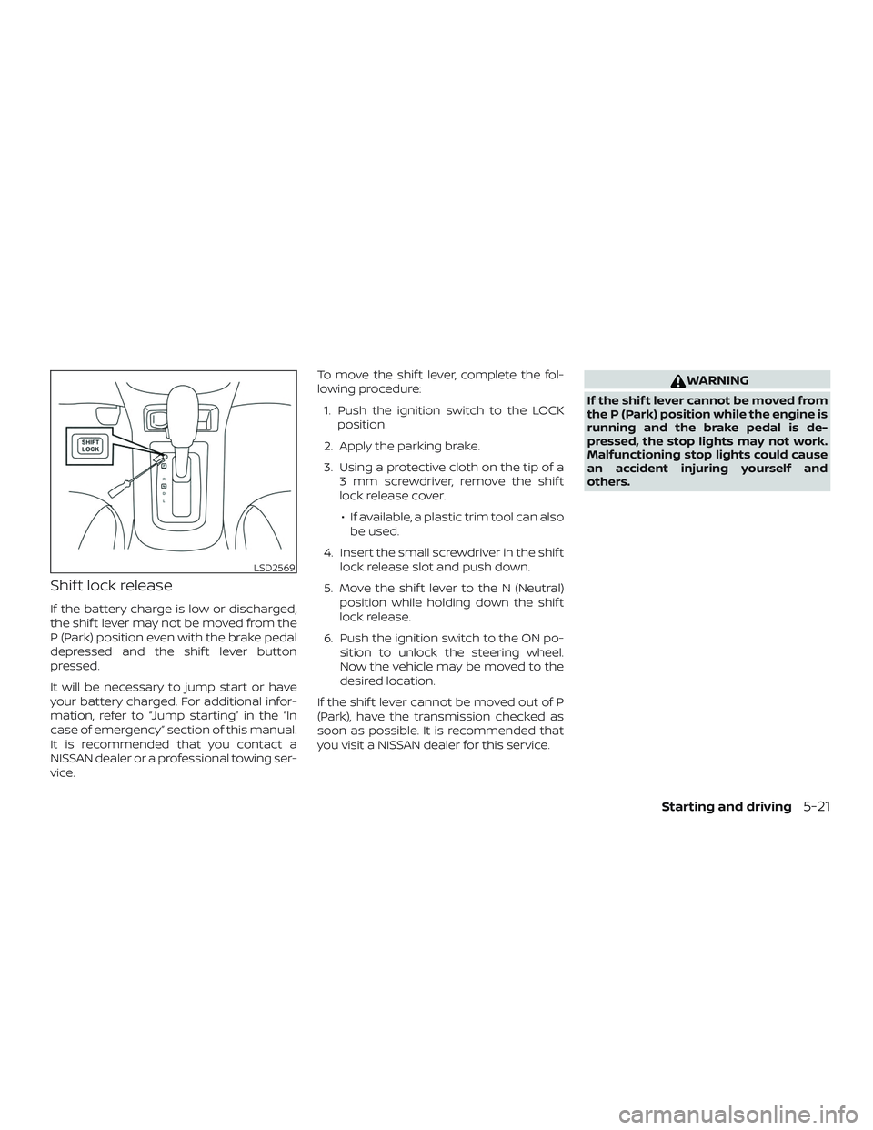 NISSAN SENTRA 2019  Owner´s Manual Shif t lock release
If the battery charge is low or discharged,
the shif t lever may not be moved from the
P (Park) position even with the brake pedal
depressed and the shif t lever button
pressed.
It