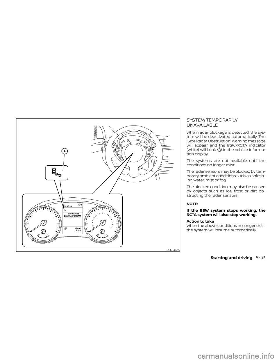 NISSAN SENTRA 2019  Owner´s Manual SYSTEM TEMPORARILY
UNAVAILABLE
When radar blockage is detected, the sys-
tem will be deactivated automatically. The
“Side Radar Obstruction” warning message
will appear and the BSW/RCTA indicator
