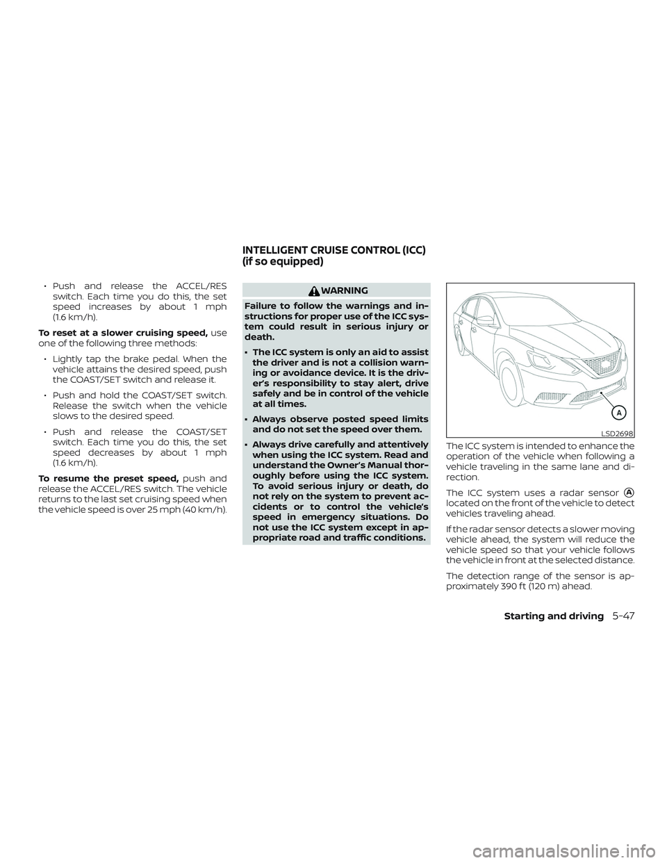 NISSAN SENTRA 2019  Owner´s Manual ∙ Push and release the ACCEL/RESswitch. Each time you do this, the set
speed increases by about 1 mph
(1.6 km/h).
To reset at a slower cruising speed, use
one of the following three methods:
∙ Lig