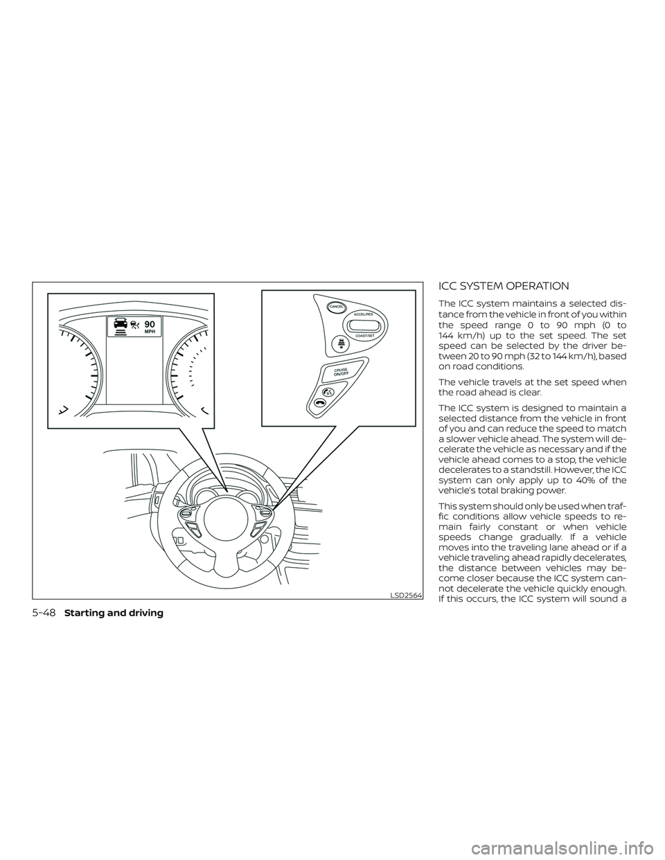 NISSAN SENTRA 2019  Owner´s Manual ICC SYSTEM OPERATION
The ICC system maintains a selected dis-
tance from the vehicle in front of you within
the speed range 0 to 90 mph (0 to
144 km/h) up to the set speed. The set
speed can be select