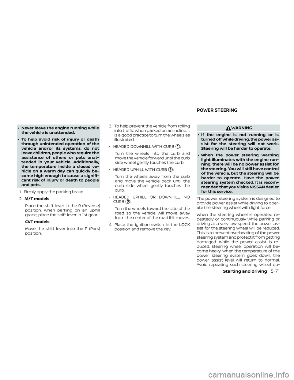 NISSAN SENTRA 2019  Owner´s Manual ∙ Never leave the engine running whilethe vehicle is unattended.
∙ To help avoid risk of injury or death through unintended operation of the
vehicle and/or its systems, do not
leave children, peop