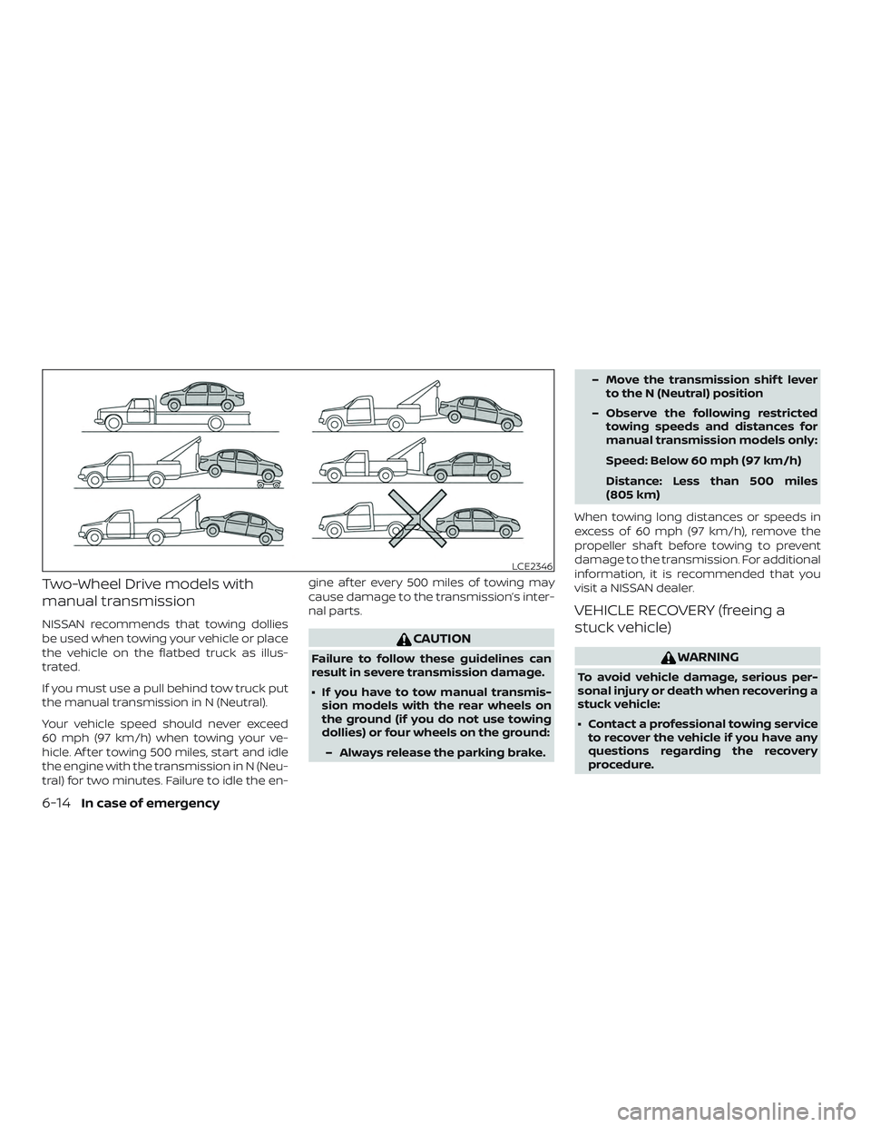 NISSAN SENTRA 2019  Owner´s Manual Two-Wheel Drive models with
manual transmission
NISSAN recommends that towing dollies
be used when towing your vehicle or place
the vehicle on the flatbed truck as illus-
trated.
If you must use a pul