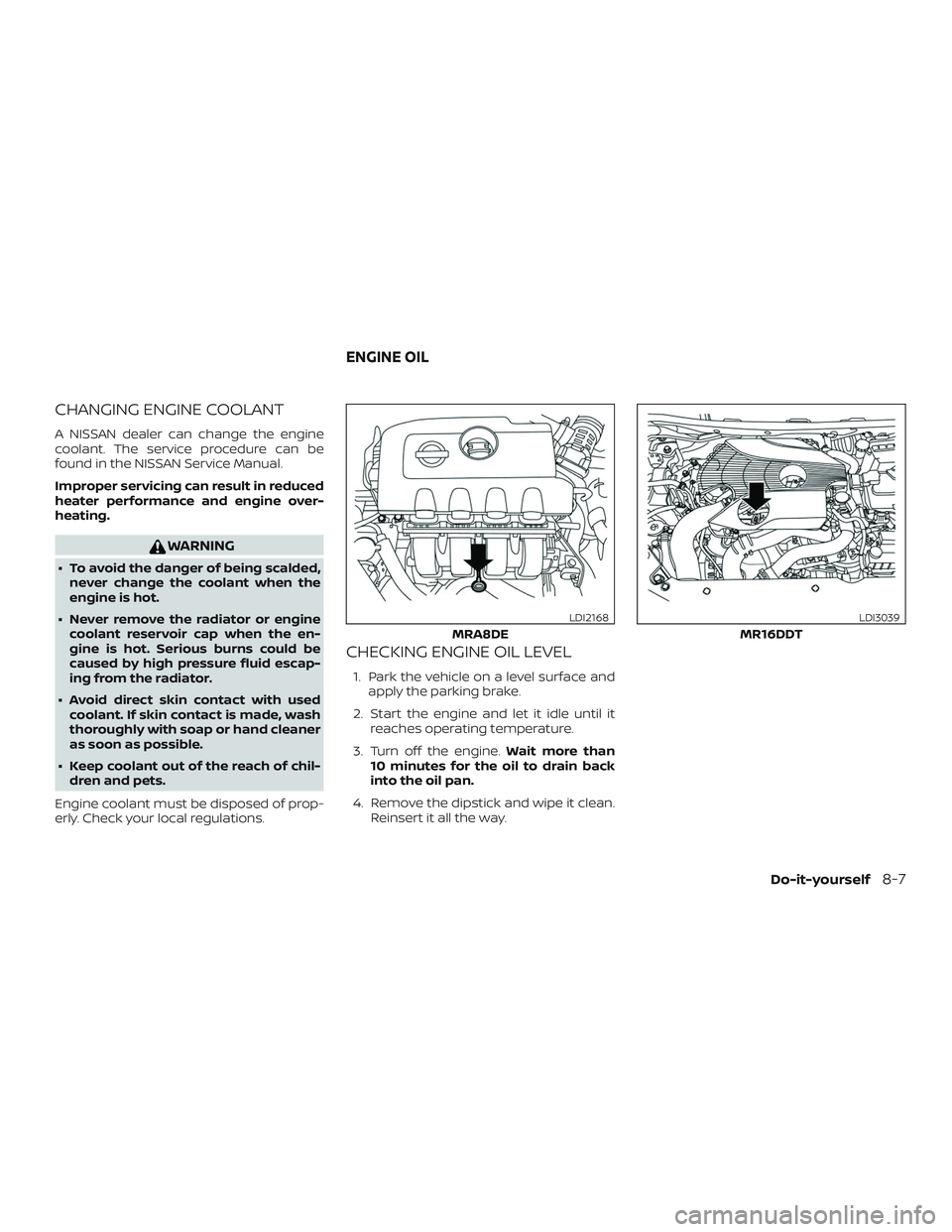 NISSAN SENTRA 2019 Owner´s Manual CHANGING ENGINE COOLANT
A NISSAN dealer can change the engine
coolant. The service procedure can be
found in the NISSAN Service Manual.
Improper servicing can result in reduced
heater performance and NISSAN SENTRA 2019 Owner´s Manual CHANGING ENGINE COOLANT
A NISSAN dealer can change the engine
coolant. The service procedure can be
found in the NISSAN Service Manual.
Improper servicing can result in reduced
heater performance and