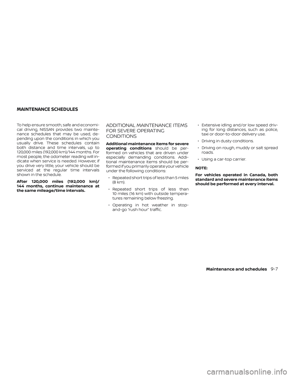 NISSAN SENTRA 2019  Owner´s Manual To help ensure smooth, safe and economi-
cal driving, NISSAN provides two mainte-
nance schedules that may be used, de-
pending upon the conditions in which you
usually drive. These schedules contain
