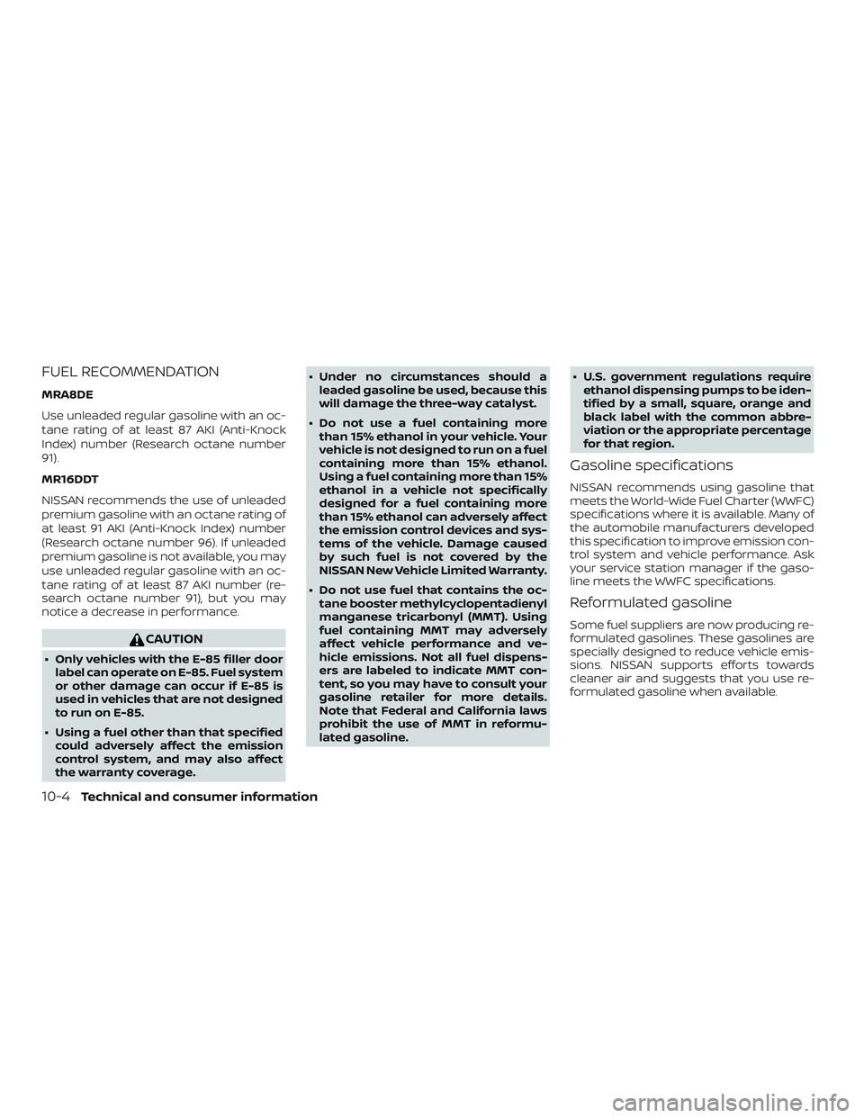 NISSAN SENTRA 2019  Owner´s Manual FUEL RECOMMENDATION
MRA8DE
Use unleaded regular gasoline with an oc-
tane rating of at least 87 AKI (Anti-Knock
Index) number (Research octane number
91).
MR16DDT
NISSAN recommends the use of unleaded