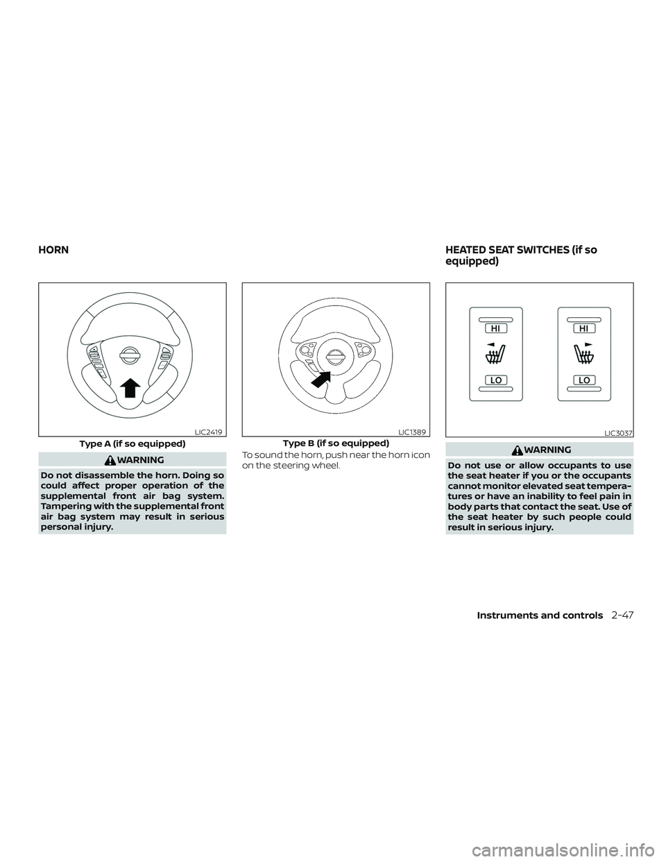 NISSAN SENTRA 2018  Owner´s Manual WARNING
Do not disassemble the horn. Doing so
could affect proper operation of the
supplemental front air bag system.
Tampering with the supplemental front
air bag system may result in serious
persona