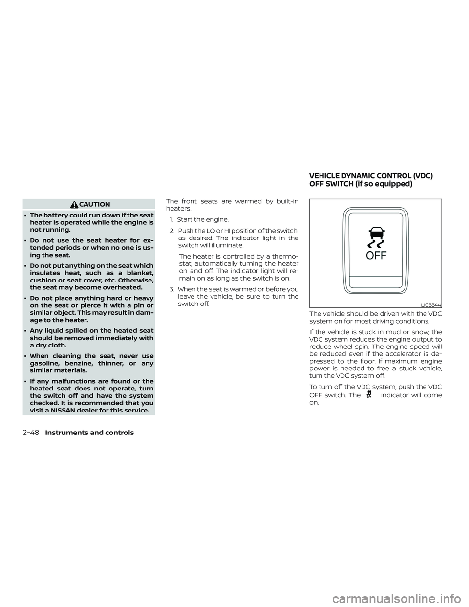 NISSAN SENTRA 2018  Owner´s Manual CAUTION
∙ The battery could run down if the seatheater is operated while the engine is
not running.
∙ Do not use the seat heater for ex- tended periods or when no one is us-
ing the seat.
∙ Do n