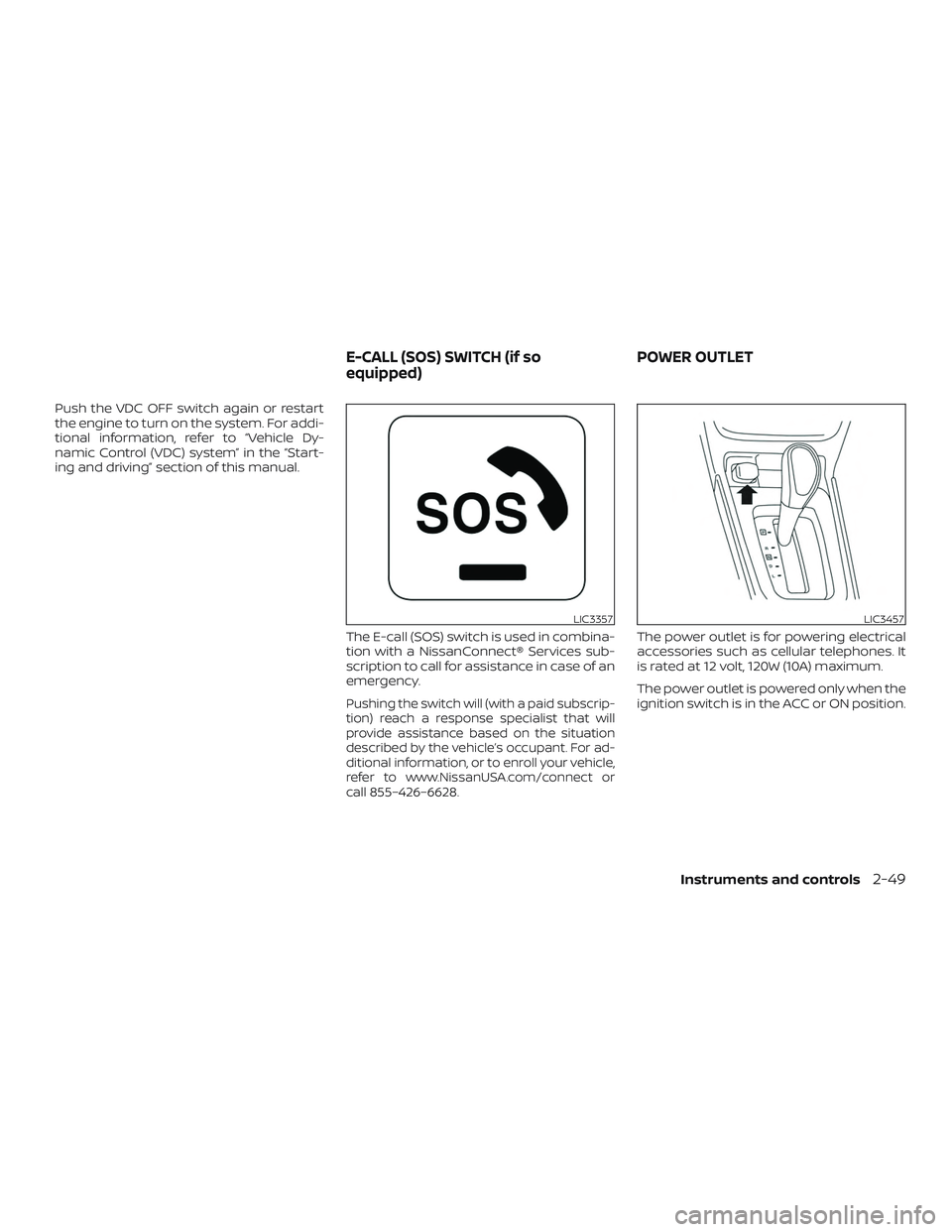 NISSAN SENTRA 2018  Owner´s Manual Push the VDC OFF switch again or restart
the engine to turn on the system. For addi-
tional information, refer to “Vehicle Dy-
namic Control (VDC) system” in the “Start-
ing and driving” secti