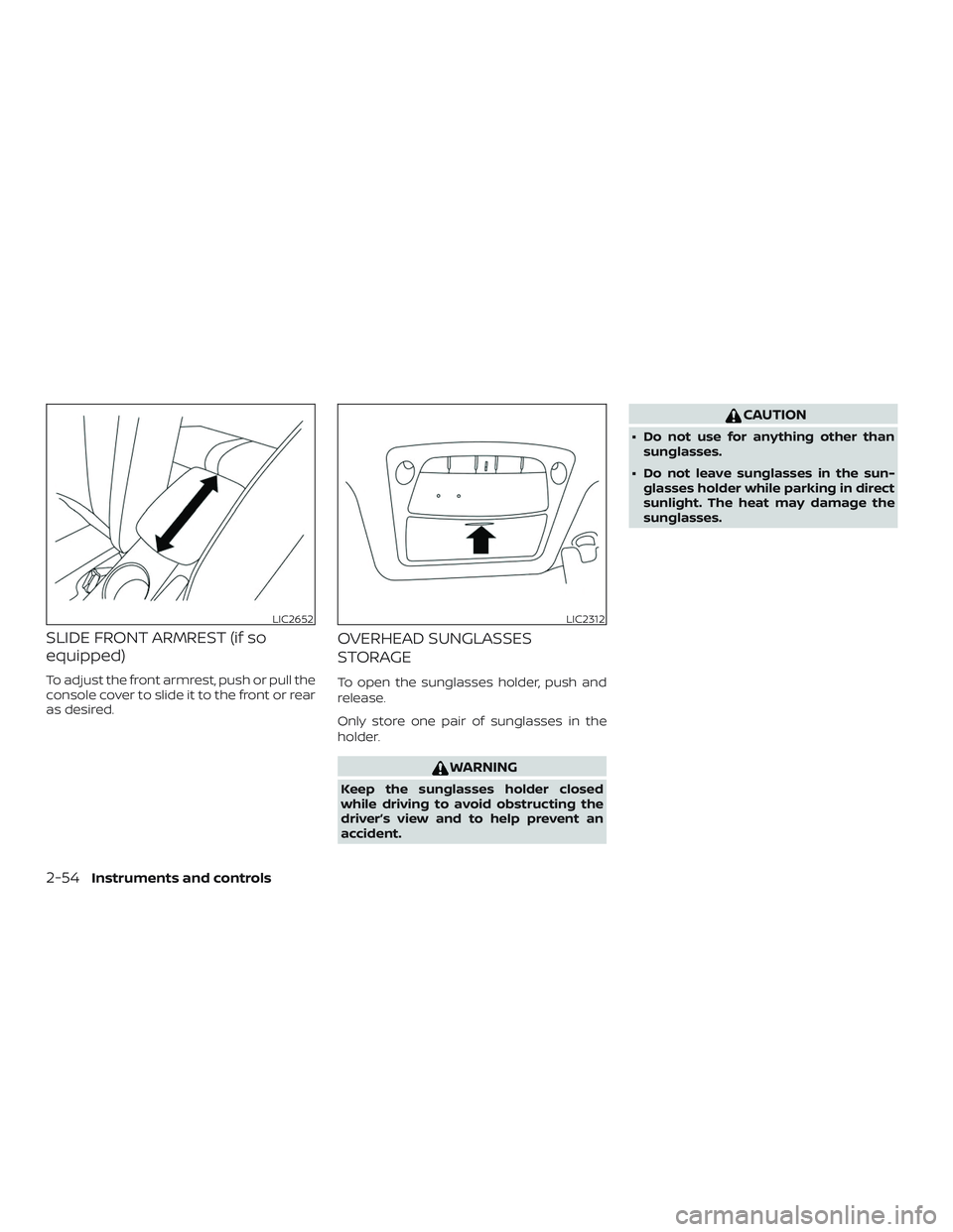 NISSAN SENTRA 2018  Owner´s Manual SLIDE FRONT ARMREST (if so
equipped)
To adjust the front armrest, push or pull the
console cover to slide it to the front or rear
as desired.
OVERHEAD SUNGLASSES
STORAGE
To open the sunglasses holder,