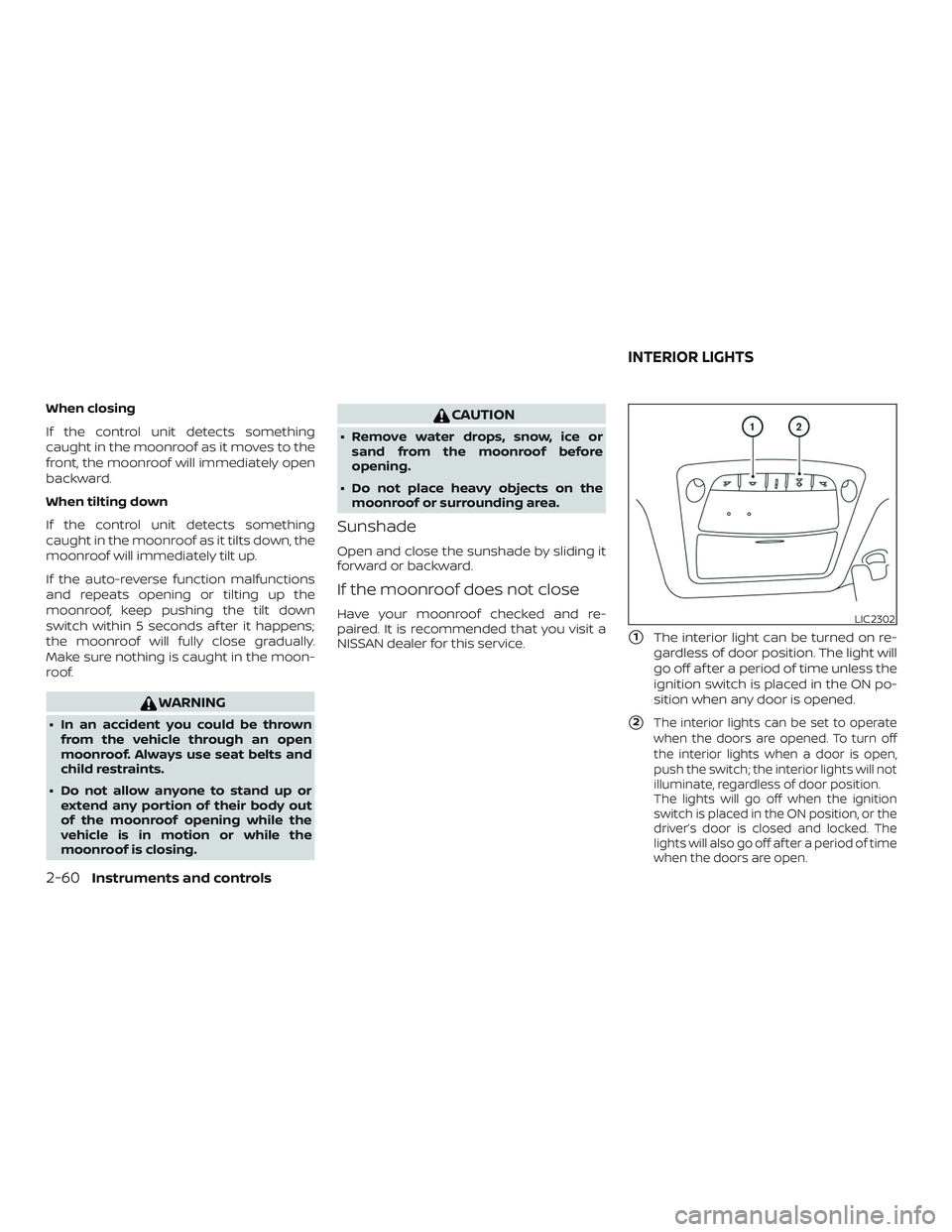 NISSAN SENTRA 2018 Owner´s Manual When closing
If the control unit detects something
caught in the moonroof as it moves to the
front, the moonroof will immediately open
backward.
When tilting down
If the control unit detects something NISSAN SENTRA 2018 Owner´s Manual When closing
If the control unit detects something
caught in the moonroof as it moves to the
front, the moonroof will immediately open
backward.
When tilting down
If the control unit detects something