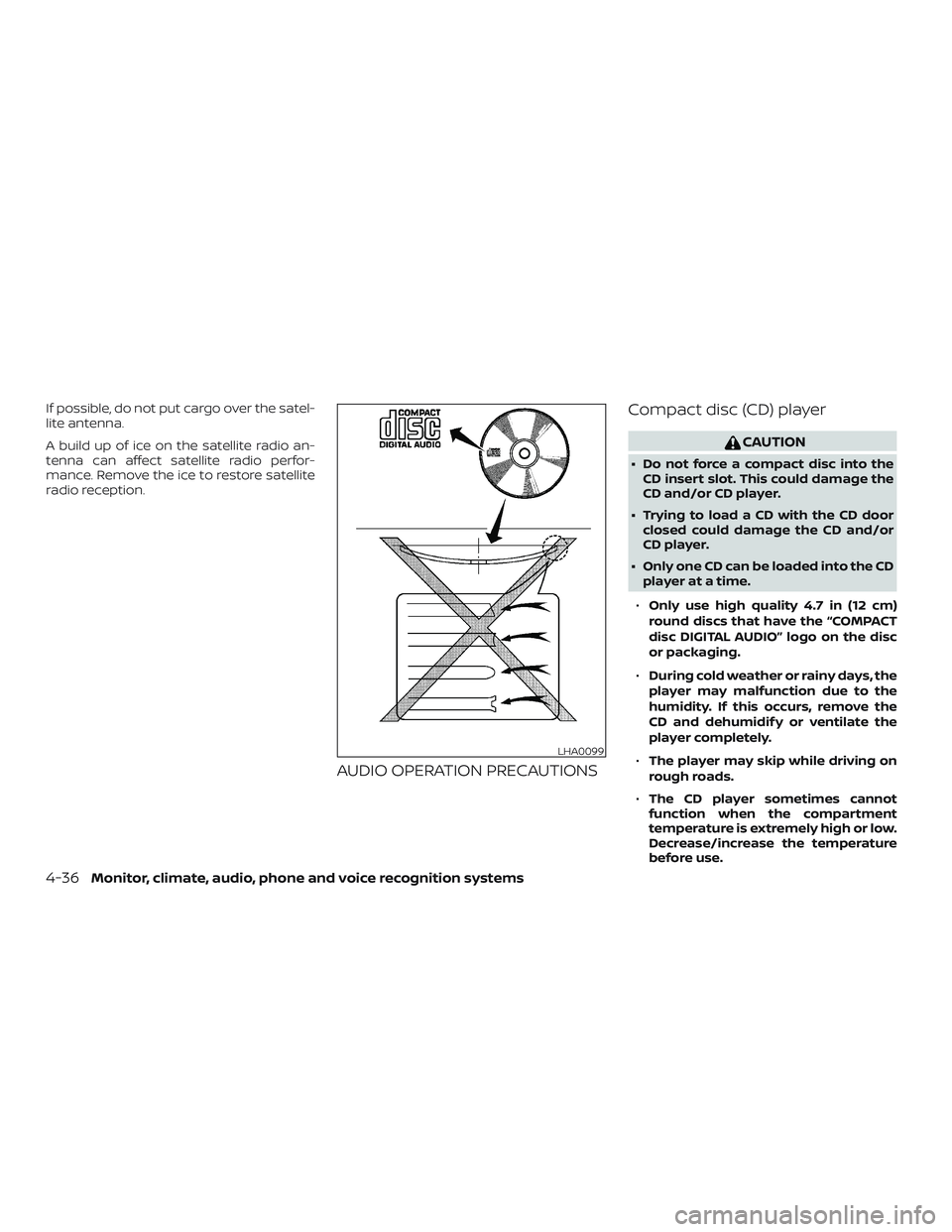 NISSAN SENTRA 2018  Owner´s Manual If possible, do not put cargo over the satel-
lite antenna.
A build up of ice on the satellite radio an-
tenna can affect satellite radio perfor-
mance. Remove the ice to restore satellite
radio recep