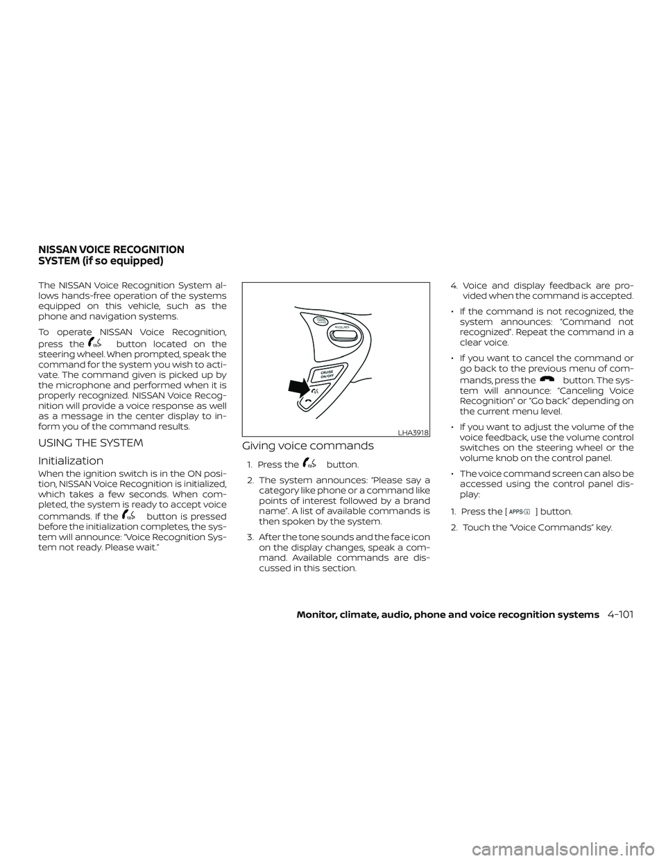 NISSAN SENTRA 2018  Owner´s Manual The NISSAN Voice Recognition System al-
lows hands-free operation of the systems
equipped on this vehicle, such as the
phone and navigation systems.
To operate NISSAN Voice Recognition,
press the
butt
