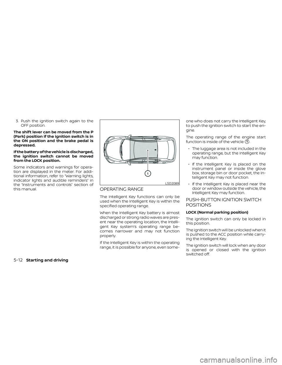 NISSAN SENTRA 2018  Owner´s Manual 3. Push the ignition switch again to theOFF position.
The shif t lever can be moved from the P
(Park) position if the ignition switch is in
the ON position and the brake pedal is
depressed.
If the bat