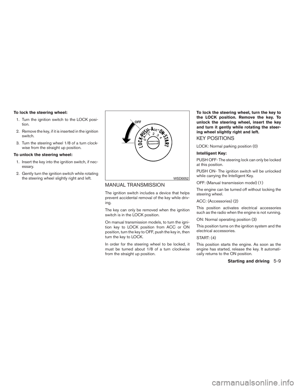 NISSAN SENTRA 2009  Owner´s Manual To lock the steering wheel:
1. Turn the ignition switch to the LOCK posi-
tion.
2. Remove the key, if it is inserted in the ignition
switch.
3. Turn the steering wheel 1/8 of a turn clock-
wise from t