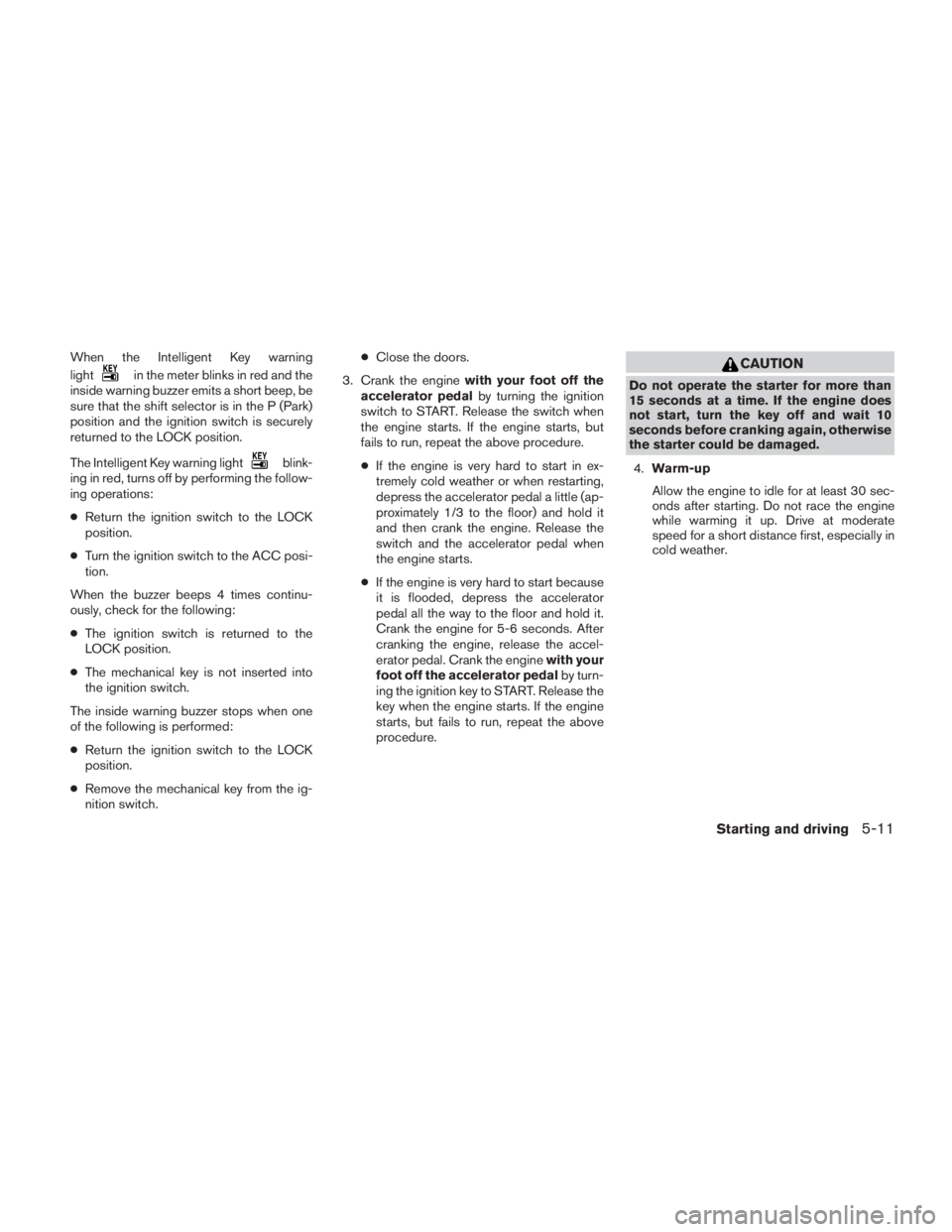 NISSAN SENTRA 2009  Owner´s Manual When the Intelligent Key warning
light
in the meter blinks in red and the
inside warning buzzer emits a short beep, be
sure that the shift selector is in the P (Park)
position and the ignition switch 