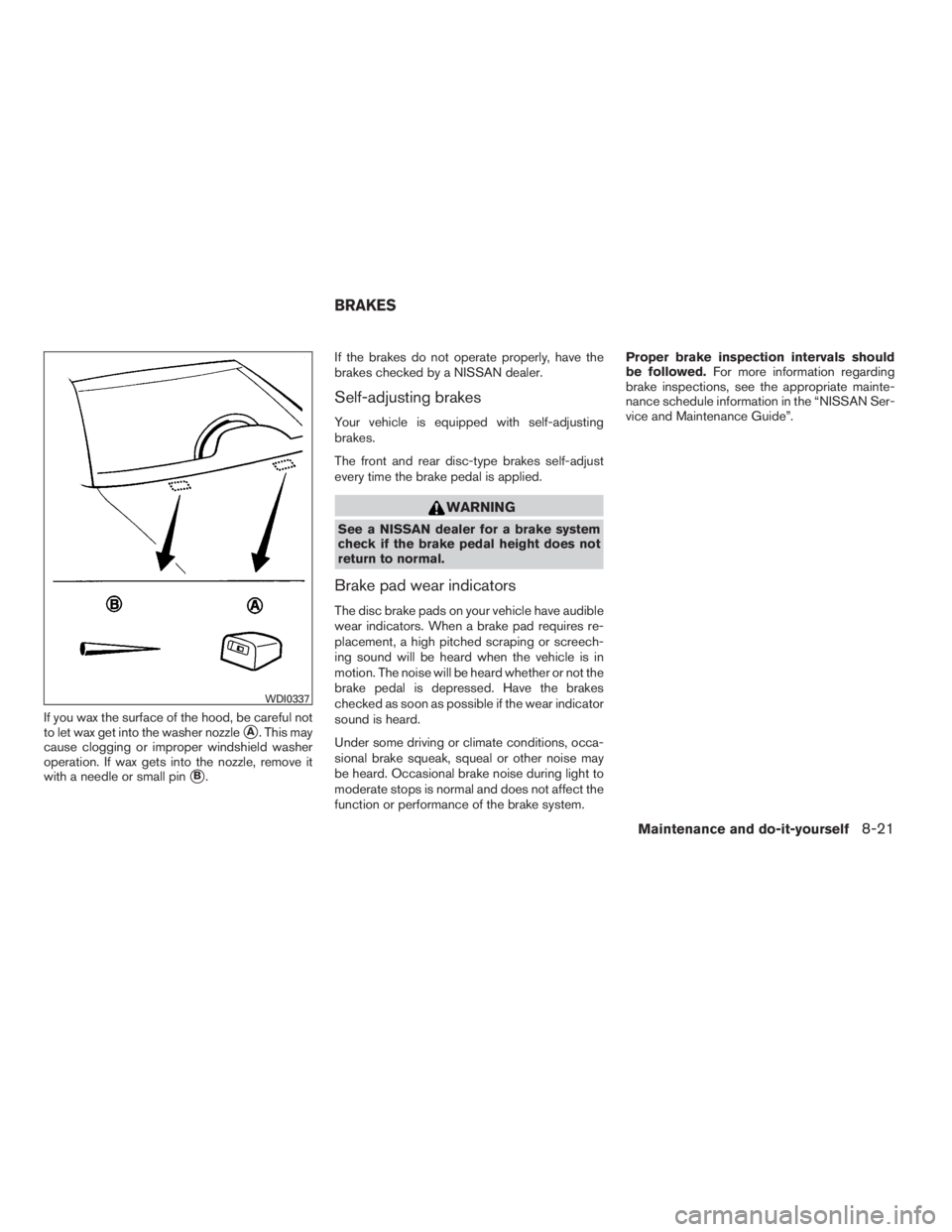 NISSAN SENTRA 2009 Owner´s Manual If you wax the surface of the hood, be careful not
to let wax get into the washer nozzle
A. This may
cause clogging or improper windshield washer
operation. If wax gets into the nozzle, remove it
wit NISSAN SENTRA 2009 Owner´s Manual If you wax the surface of the hood, be careful not
to let wax get into the washer nozzle
A. This may
cause clogging or improper windshield washer
operation. If wax gets into the nozzle, remove it
wit
