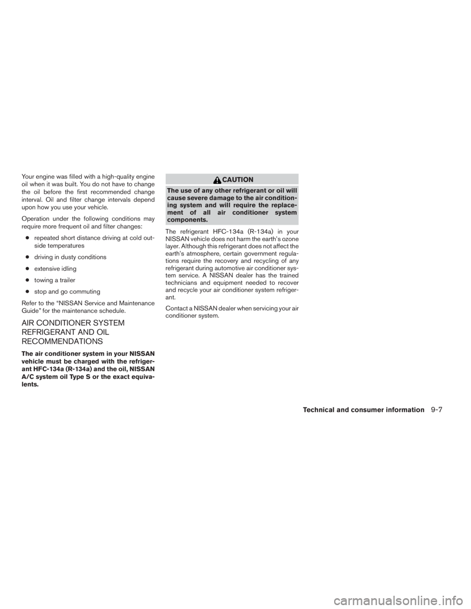 NISSAN SENTRA 2009  Owner´s Manual Your engine was filled with a high-quality engine
oil when it was built. You do not have to change
the oil before the first recommended change
interval. Oil and filter change intervals depend
upon how