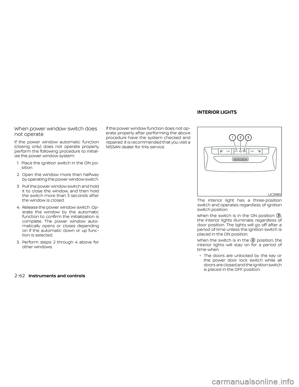 NISSAN VERSA NOTE 2020  Owner´s Manual When power window switch does
not operate
If the power window automatic function
(closing only) does not operate properly,
perform the following procedure to initial-
ize the power window system:1. Pl