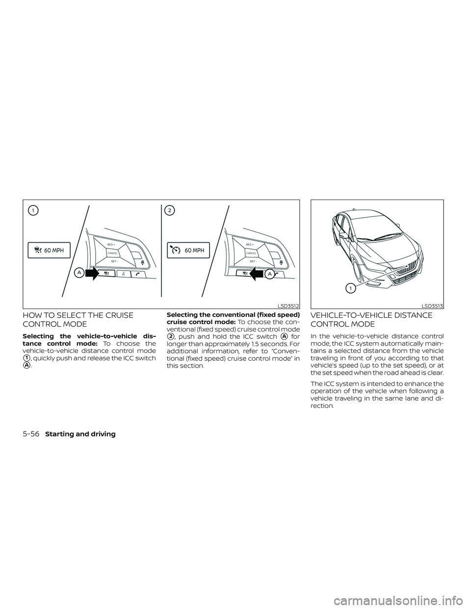NISSAN VERSA NOTE 2020  Owner´s Manual HOW TO SELECT THE CRUISE
CONTROL MODE
Selecting the vehicle-to-vehicle dis-
tance control mode:To choose the
vehicle-to-vehicle distance control mode
1, quickly push and release the ICC switch
A. Se