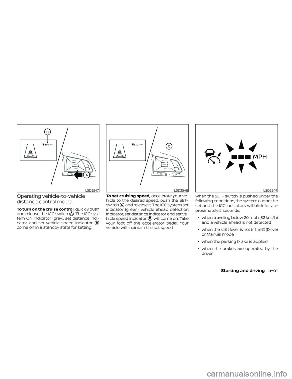 NISSAN VERSA NOTE 2020  Owner´s Manual Operating vehicle-to-vehicle
distance control mode
To turn on the cruise control,quickly push
and release the ICC switch
A. The ICC sys-
tem ON indicator (gray), set distance indi-
cator and set vehi