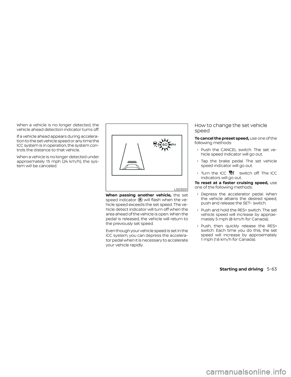 NISSAN VERSA NOTE 2020  Owner´s Manual When a vehicle is no longer detected, the
vehicle ahead detection indicator turns off.
If a vehicle ahead appears during accelera-
tion to the set vehicle speed or any time the
ICC system is in operat