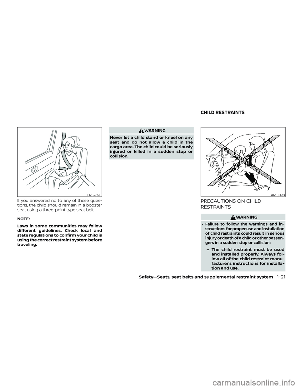 NISSAN VERSA NOTE 2020  Owner´s Manual If you answered no to any of these ques-
tions, the child should remain in a booster
seat using a three-point type seat belt.
NOTE:
Laws in some communities may follow
different guidelines. Check loca