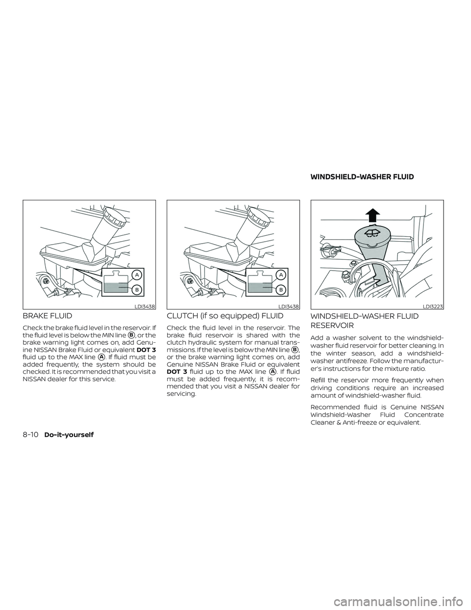 NISSAN VERSA NOTE 2020  Owner´s Manual BRAKE FLUID
Check the brake fluid level in the reservoir. If
the fluid level is below the MIN line
B, or the
brake warning light comes on, add Genu-
ine NISSAN Brake Fluid or equivalent DOT 3
fluid u
