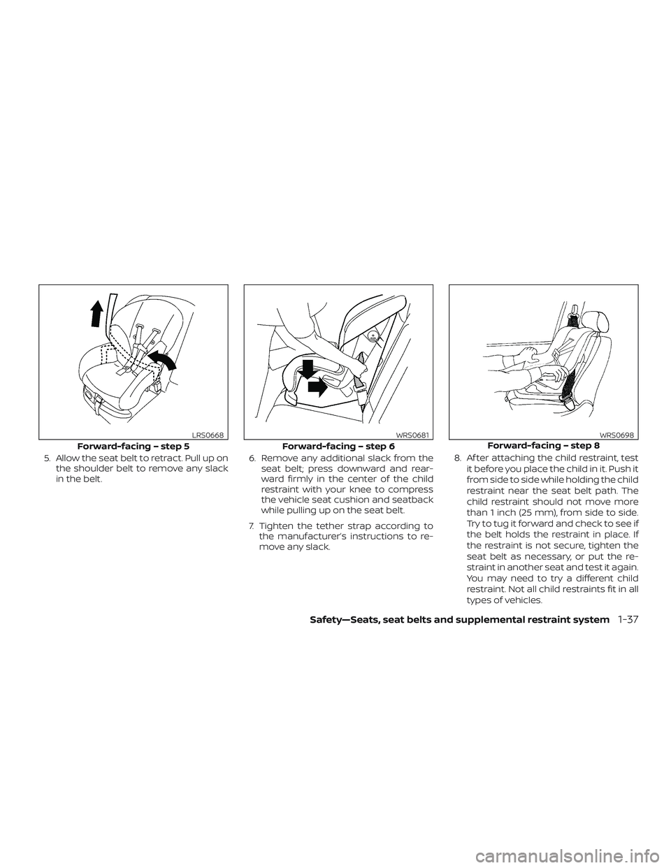 NISSAN VERSA NOTE 2020  Owner´s Manual 5. Allow the seat belt to retract. Pull up onthe shoulder belt to remove any slack
in the belt. 6. Remove any additional slack from the
seat belt; press downward and rear-
ward firmly in the center of