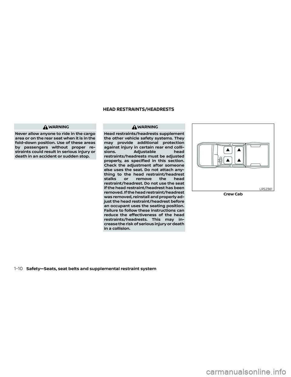 NISSAN FRONTIER 2019 Owner´s Manual WARNING
Never allow anyone to ride in the cargo
area or on the rear seat when it is in the
fold-down position. Use of these areas
by passengers without proper re-
straints could result in serious inju NISSAN FRONTIER 2019 Owner´s Manual WARNING
Never allow anyone to ride in the cargo
area or on the rear seat when it is in the
fold-down position. Use of these areas
by passengers without proper re-
straints could result in serious inju